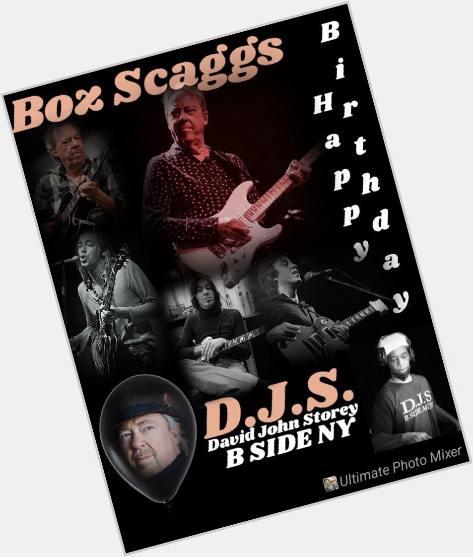 I(D.J.S.)\"B SIDE\" taking time to say Happy Birthday to Musician, \"BOZ SCAGGS\"!!!! 