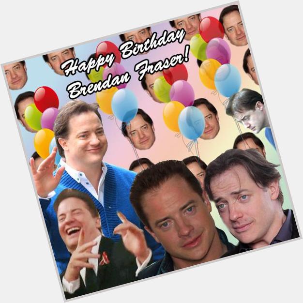 Happy Birthday Brendan Fraser! Sorry time has been really unkind to your face and stuff 