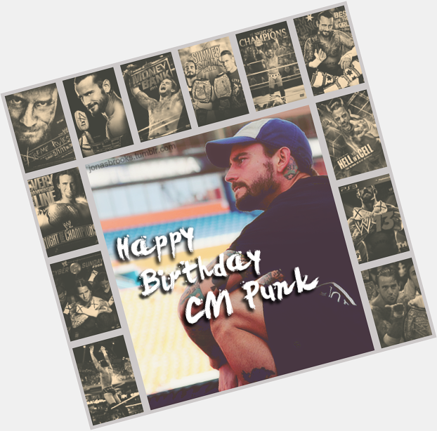 Happy Birthday to CM Punk my idol. Thank you again for everything you done these 9 years.  