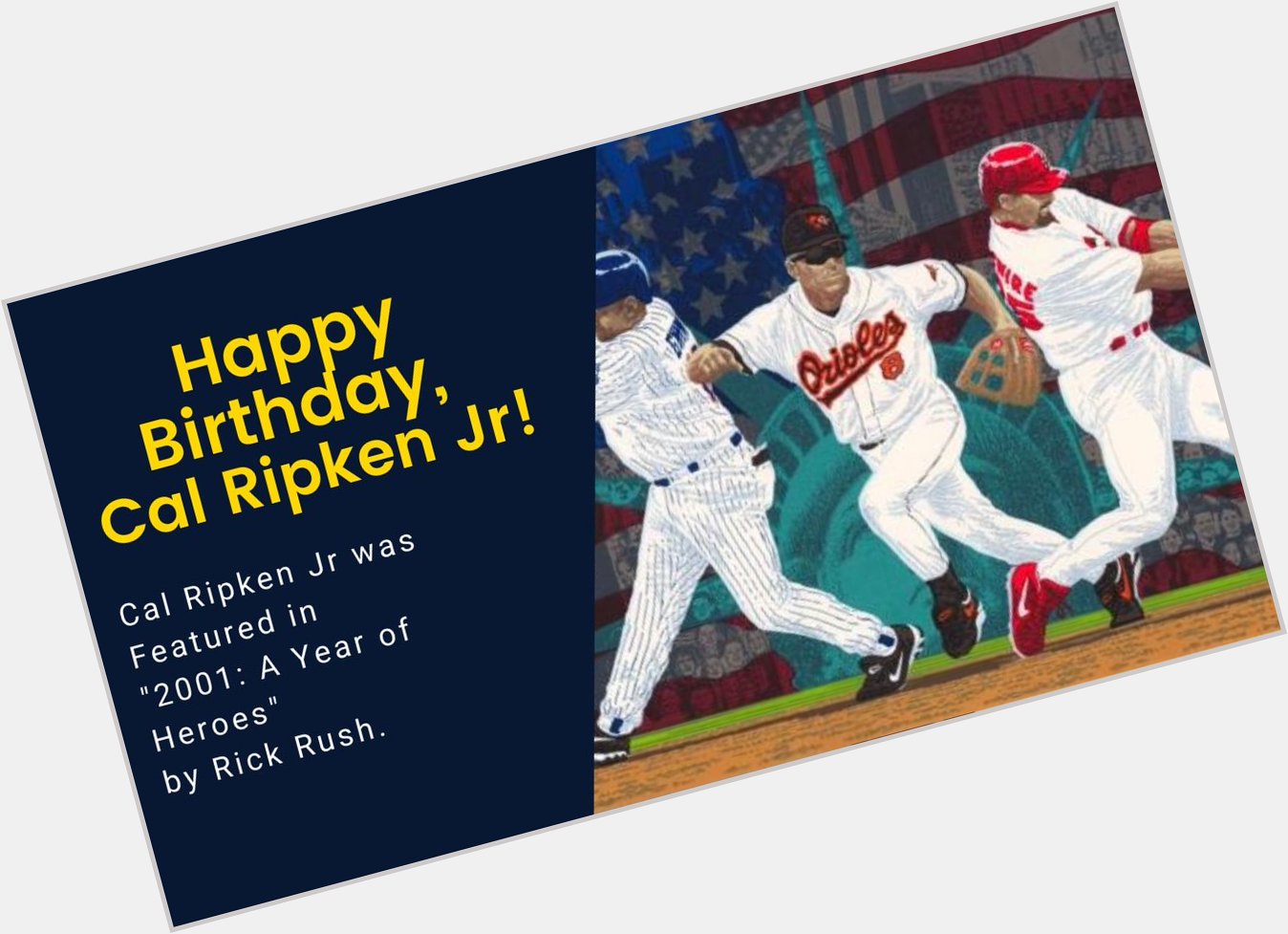 Happy Birthday, Cal Ripken Jr! Cal was featured in \"2001: A Year of Heroes\" by Rick Rush. 