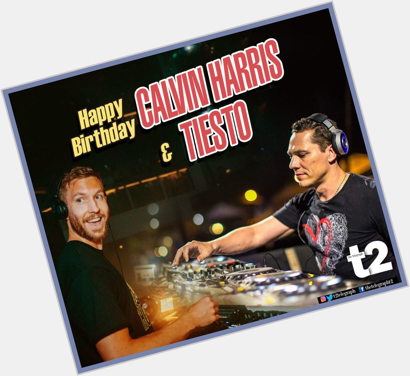 Happy birthday Calvin Harris and Tiesto, keep the thumping music play on and on.  