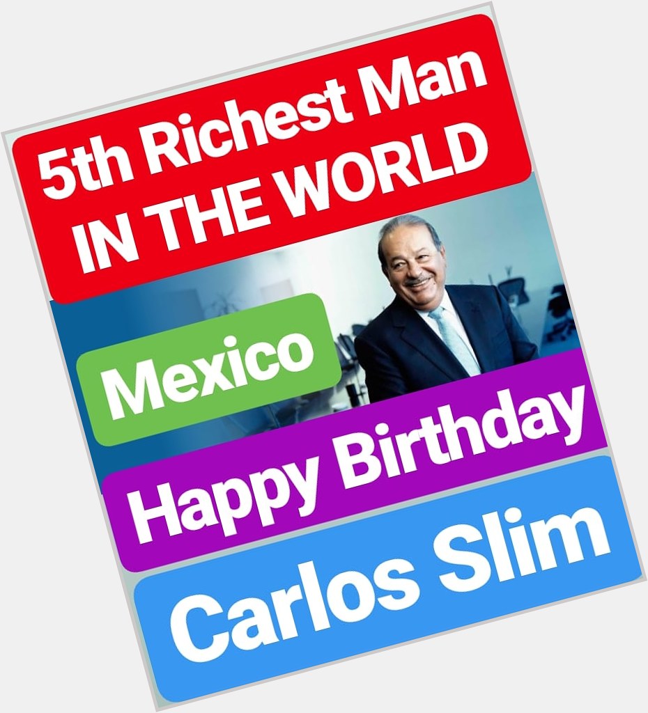 Happy Birthday
Carlos Slim  World\s 5TH RICHEST MAN 