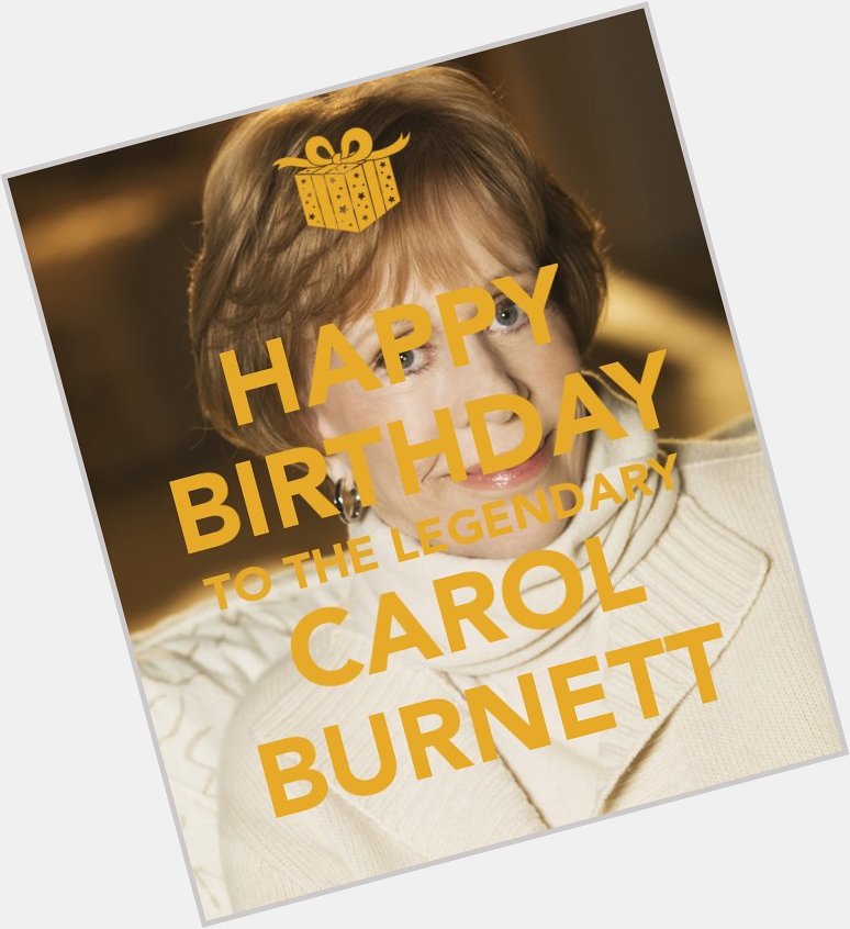   HAPPY BIRTHDAY Carol Burnett we love you 