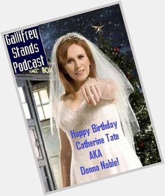 I do!... want to wish a Happy Birthday to Catherine Tate, Donna Noble herself. 