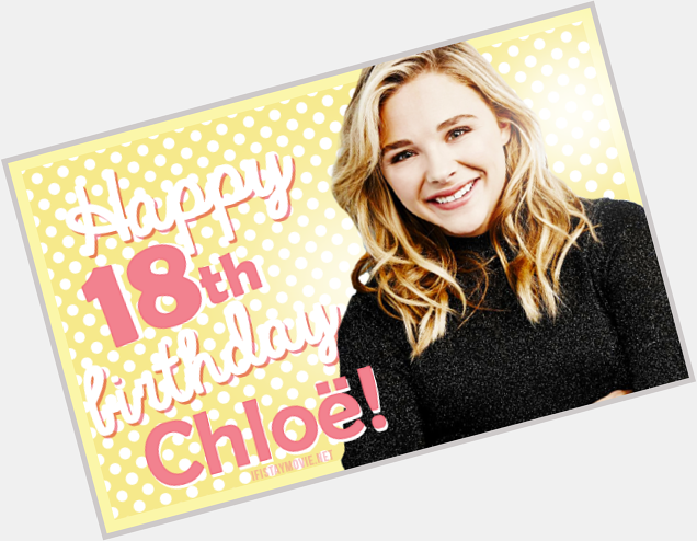 Happy 18th Birthday Chloë Grace Moretz! | We love you!!   
