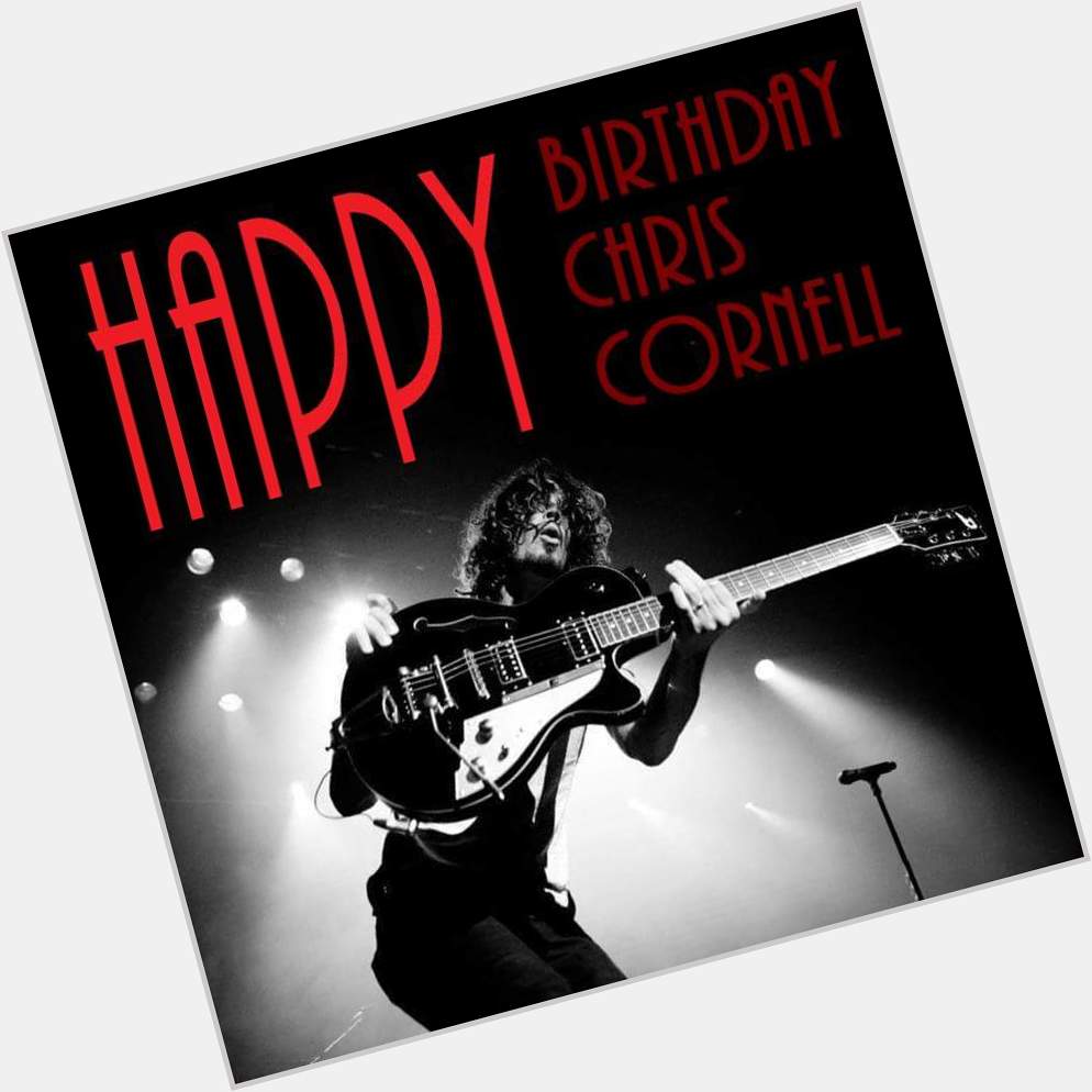 Happy Birthday, My Dear Friend Wish You Many More Chris Cornell 