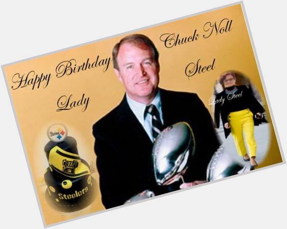 HAPPY BIRTHDAY TO THE GREAT CHUCK NOLL...LADY STEEL 