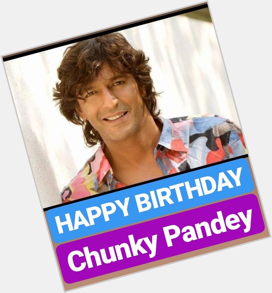 HAPPY BIRTHDAY 
Chunky Pandey 