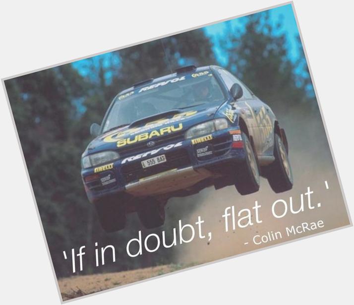 Happy birthday Colin McRae, we miss you. If in doubt, flat out. 