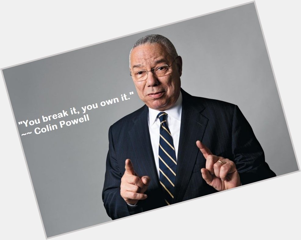 Happy Birthday General Colin Powell
\"You break it, you own it.\" 