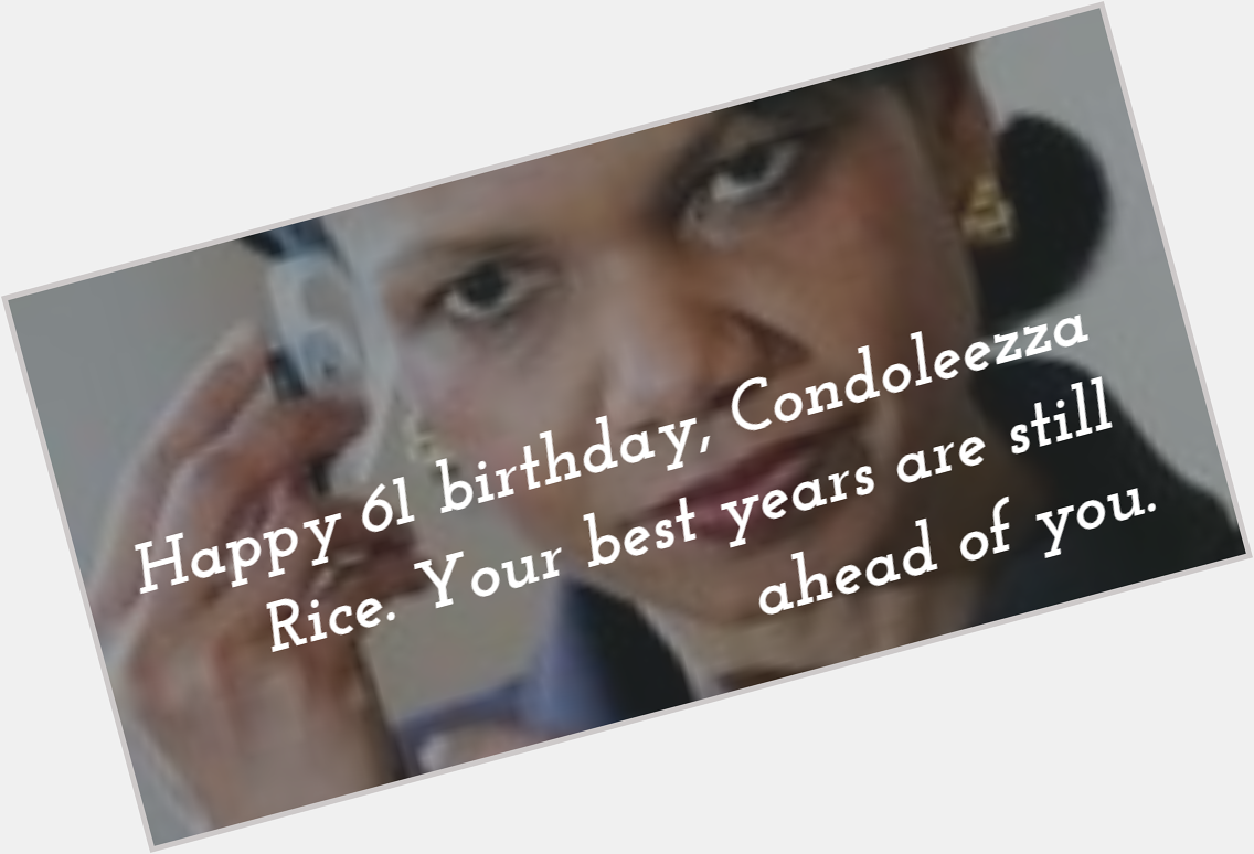 Happy 61 birthday, Condoleezza Rice. Make this day is as special as you are. 
