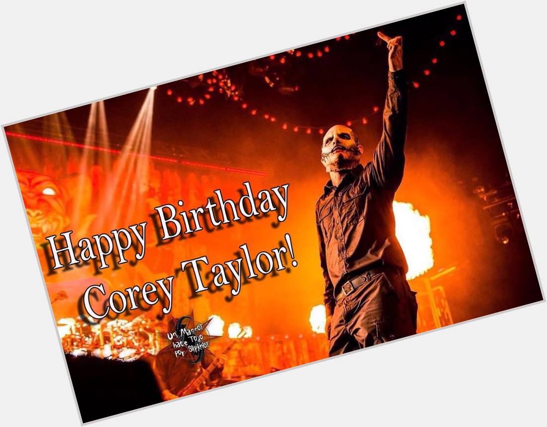  Happy Birthday Corey Taylor!     Youre the best! llmlL  