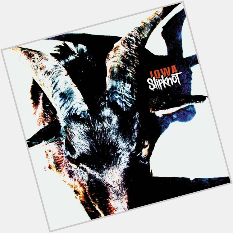  People = Shit
from Iowa
by Slipknot

Happy Birthday, Corey Taylor           