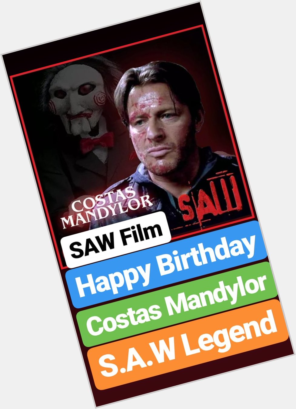 HAPPY BIRTHDAY 
Costas Mandylor SAW FILMS Legend 
S.A.W HORROR FILM ACTOR  