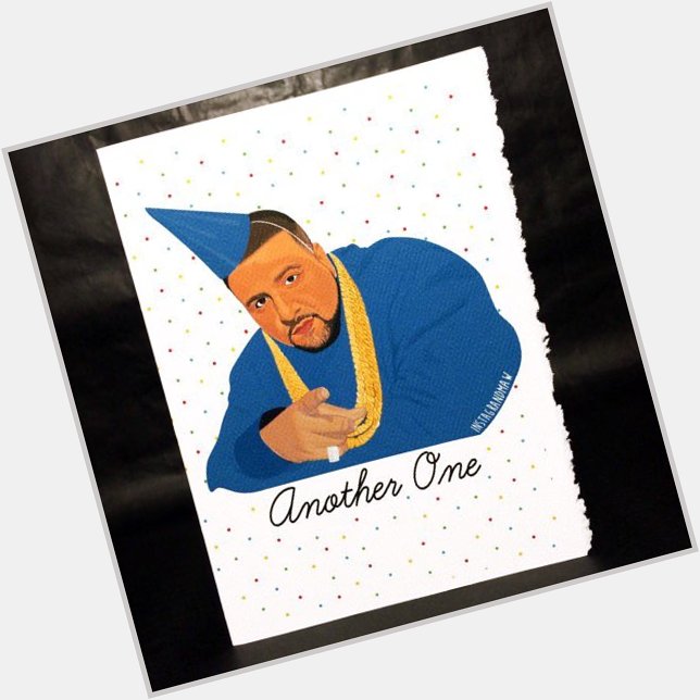  I thought this DJ Khaled birthday card was appropriate for your bday. Happy Bday!  
