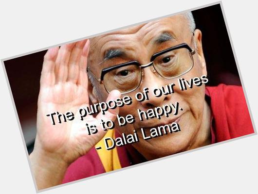 \"El propósito de nuestras vidas es ser feliz\" - Dalai Lama, Happy Birthday 