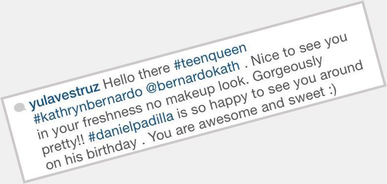 Yung last caption \" Your freshness no makeup look. Daniel Padilla is so happy to see you arround on his birthday \" 