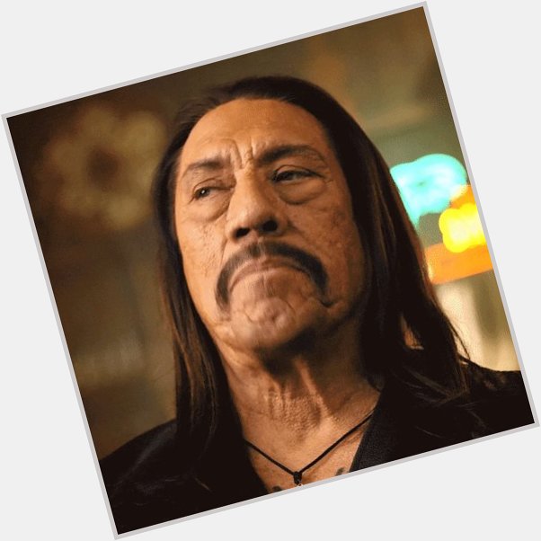 Happy birthday to the one and only Danny Trejo 
