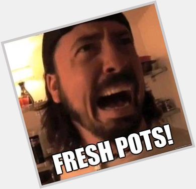 Fresh Pots! Happy Birthday to the one and only Dave Grohl of today - What\s your favorite song? 