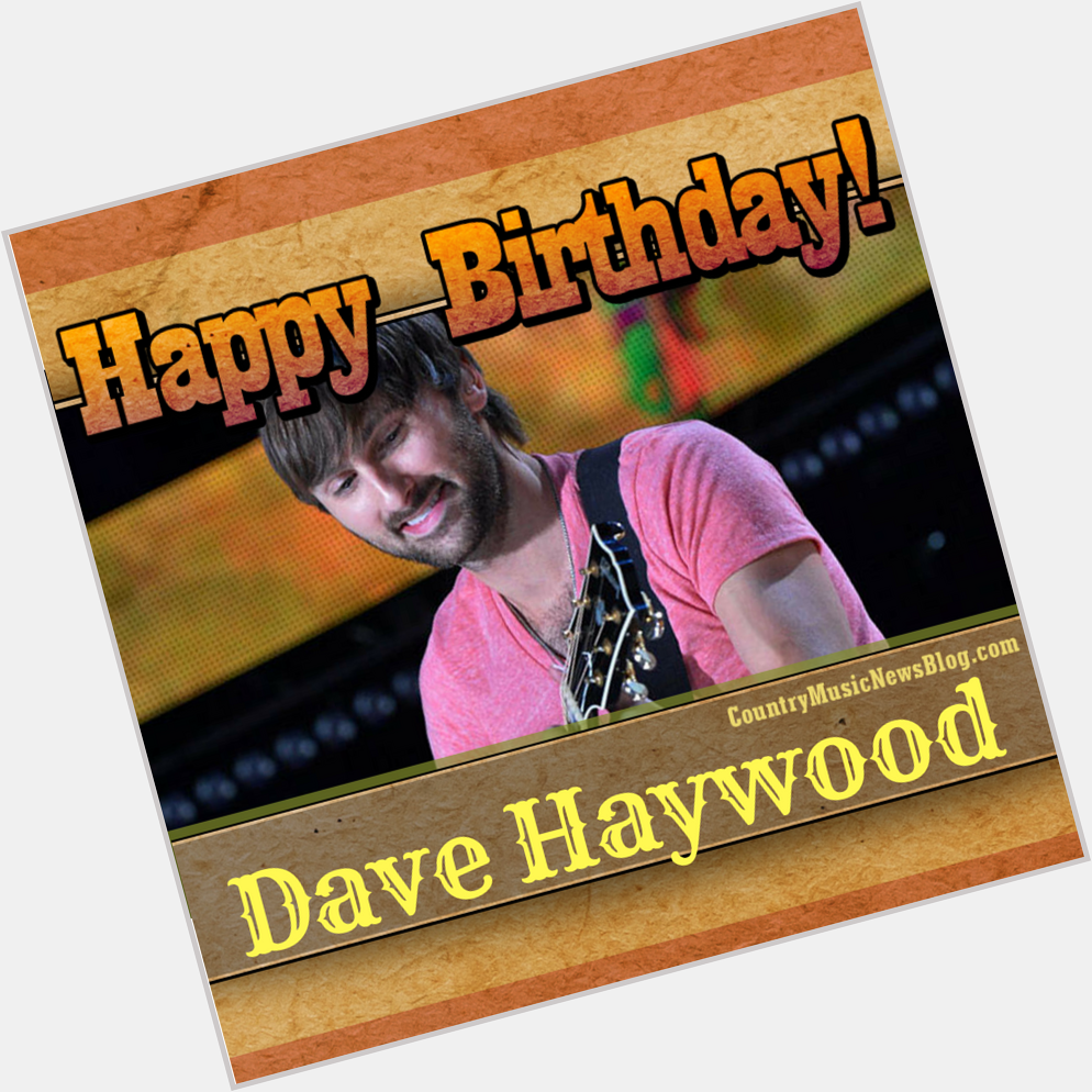 Happy Birthday to Dave Haywood of Lady Antebellum!
 