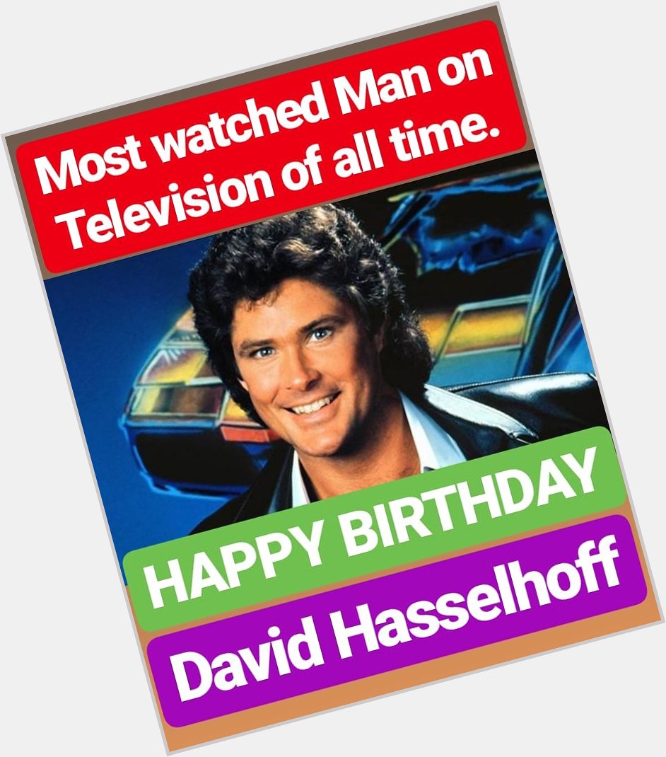 HAPPY BIRTHDAY 
DAVID HASSELHOFF most-watched man on television of all time 