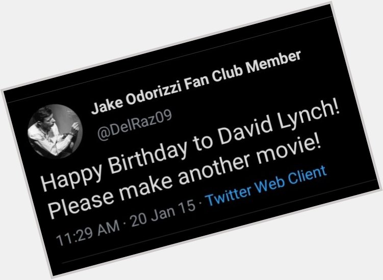 It\s David Lynch\s birthday. Here\s a timeline of me wishing him a happy birthday over the years. 