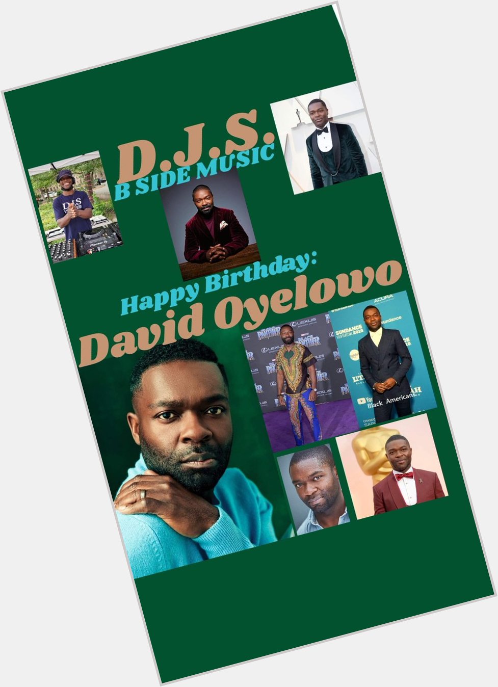 I(D.J.S.)\"B SIDE MUSIC\" saying Happy Birthday to Actor: \"DAVID OYELOWO\"!!! 
