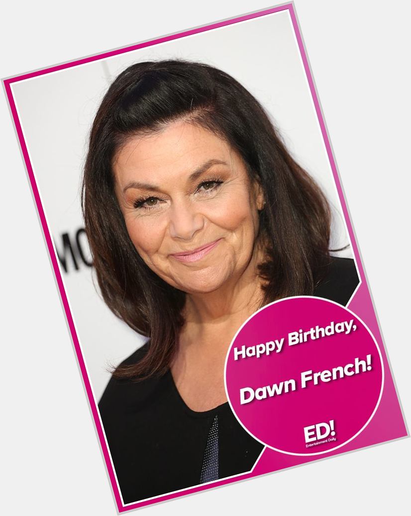 Happy 62nd birthday Dawn French.   