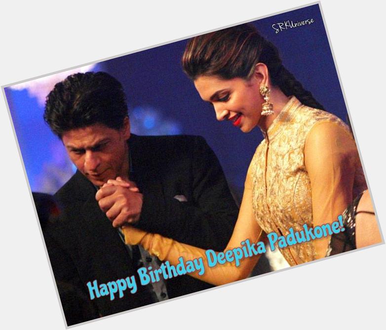 Happy Birthday Deepika Padukone, from all SRKians. We love you and we are proud of you.
- 