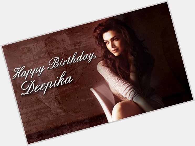 Happy Birthday Deepika Padukone
 