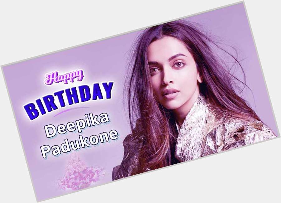 Happy Birthday Deepika Padukone God Bless You    