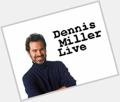 November 3:Happy 68th birthday to talk show host,Dennis Miller(\"Dennis Miller + One\") 