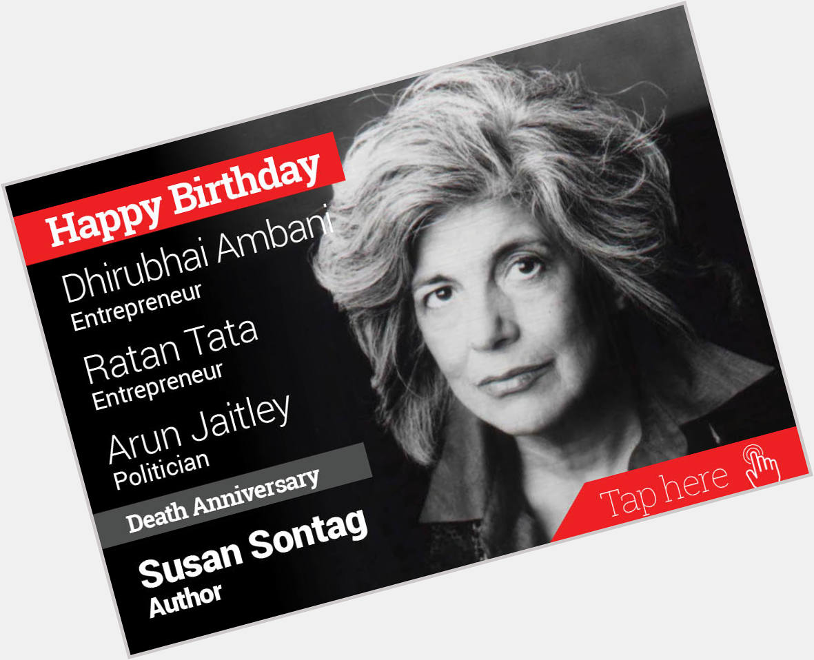 Homage Susan Sontag. Happy Birthday Dhirubhai Ambani, Ratan Tata, Arun Jaitley 