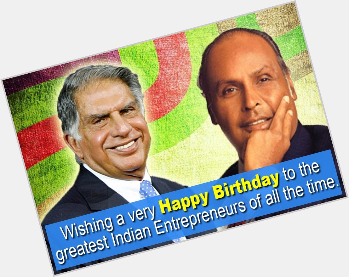 A very Happy Birthday to Mr. Ratan Tata and Mr. Dhirubhai Ambani, the greatest Entrepreneurs of all time. 