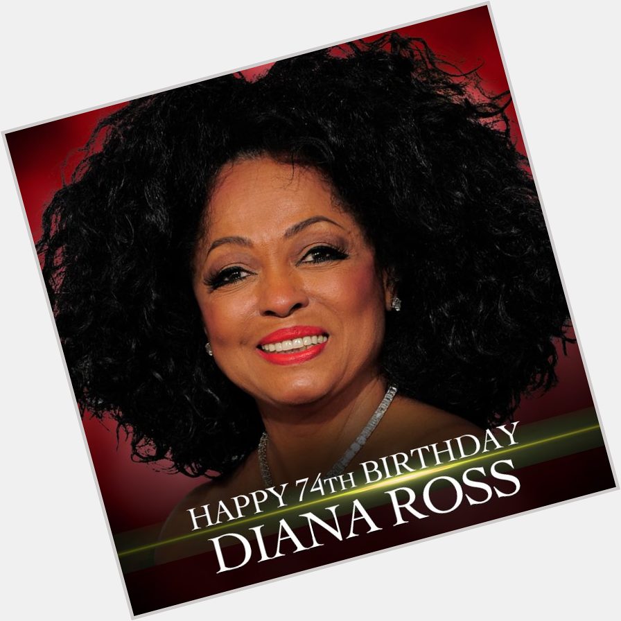 HAPPY BIRTHDAY! Music legend Diana Ross turns 74 today.  