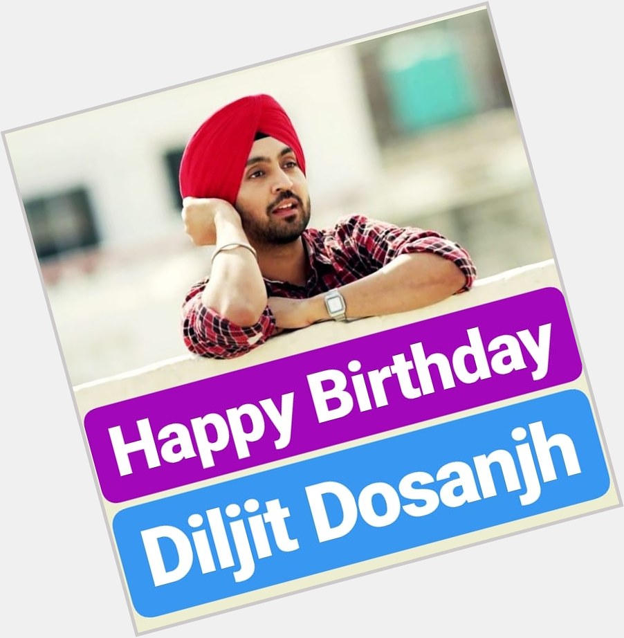 Happy Birthday 
Diljit Dosanjh  