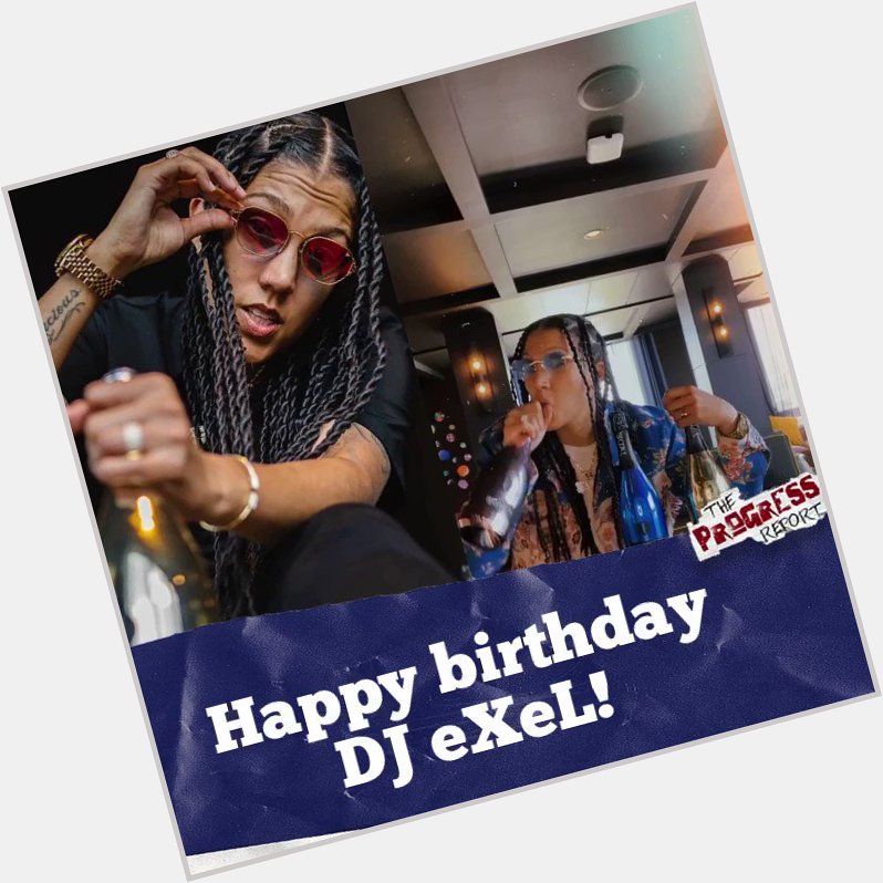 Everyone wish The Progress Report s own DJ eXeL a happy birthday     