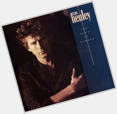 Happy birthday Don Henley! Thanks for providing the soundtrack to my wonder years.
 