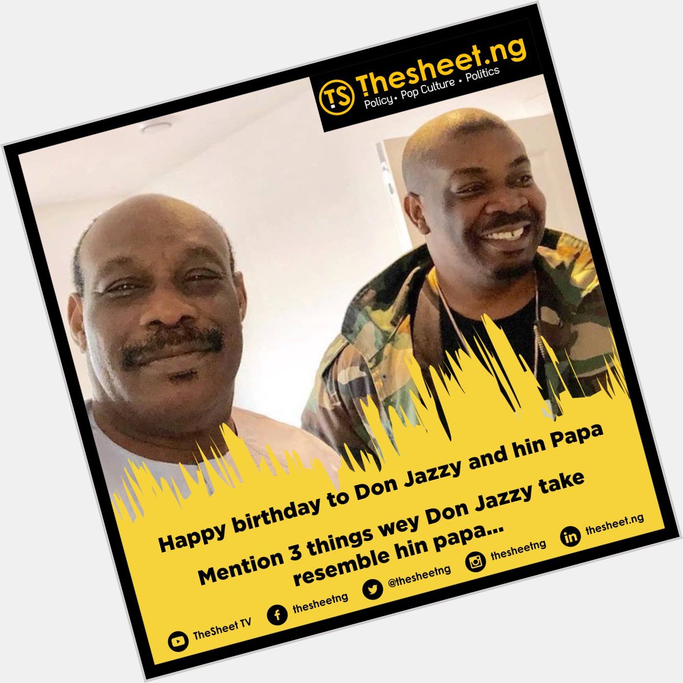 Happy birthday to # and hin Papa

Mention 3 things wey Don Jazzy take resemble hin papa... 