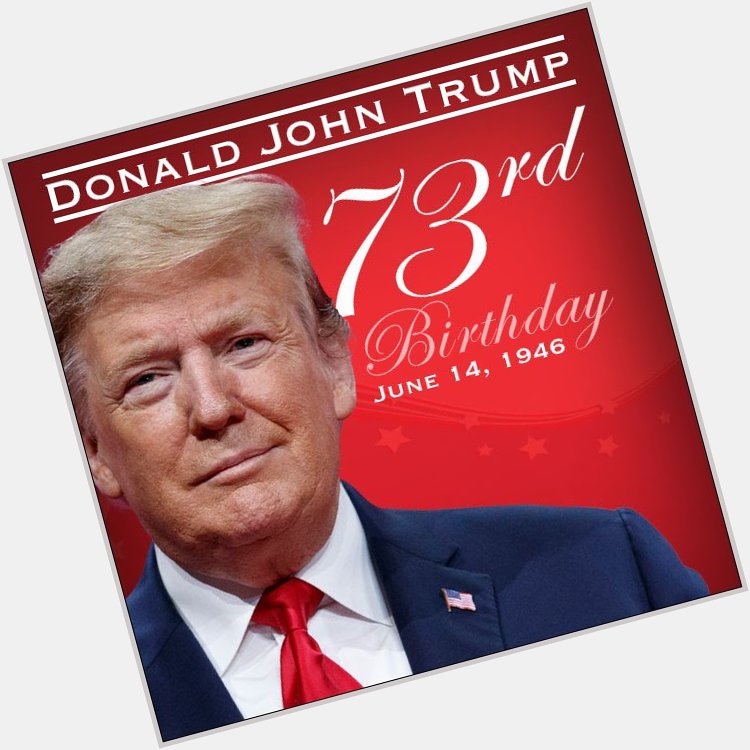 HAPPY BIRTHDAY, DONALD TRUMP! The 45th president of the United States, Donald J. Trump, turns 73 years old today. 