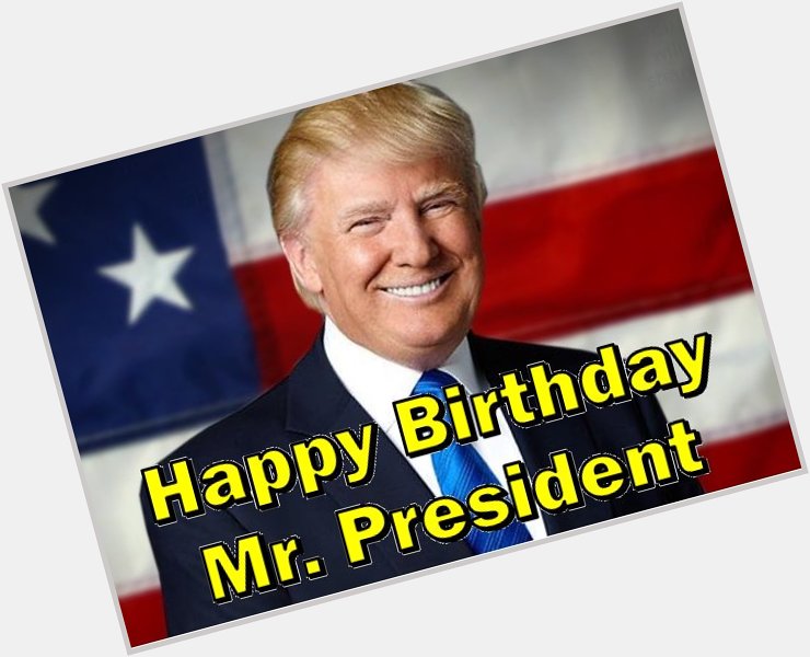Happy 72nd Birthday President Donald Trump! 