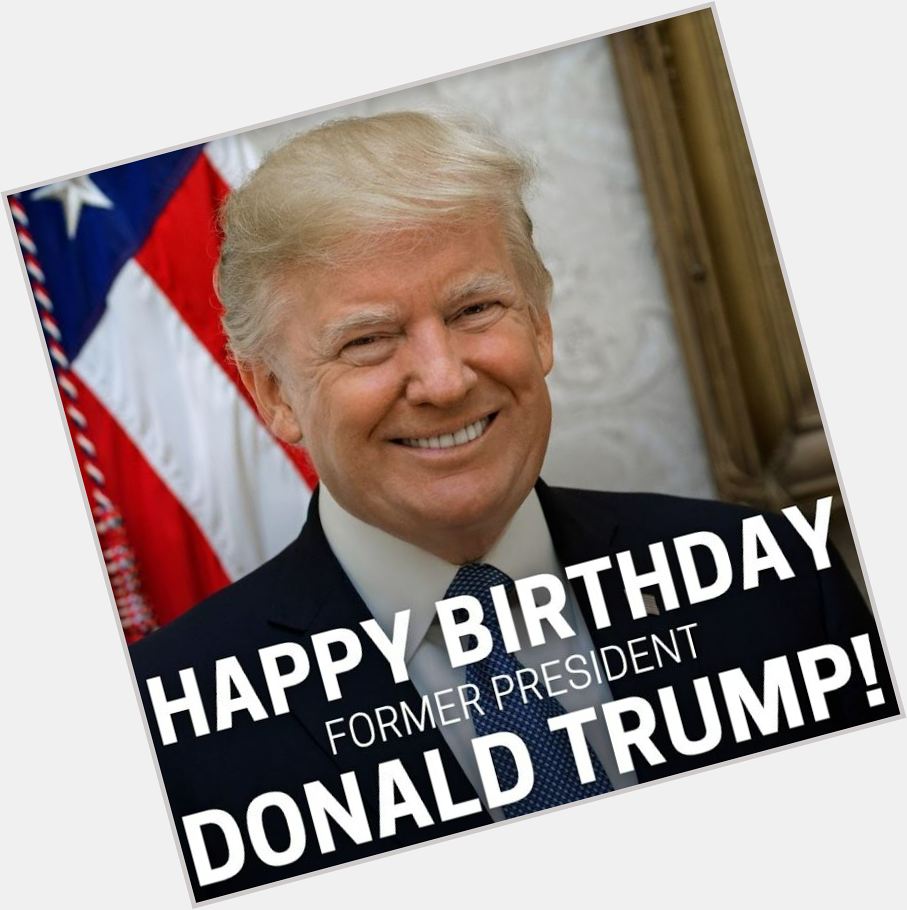 Happy 76th Birthday to former U.S. President Donald Trump! 