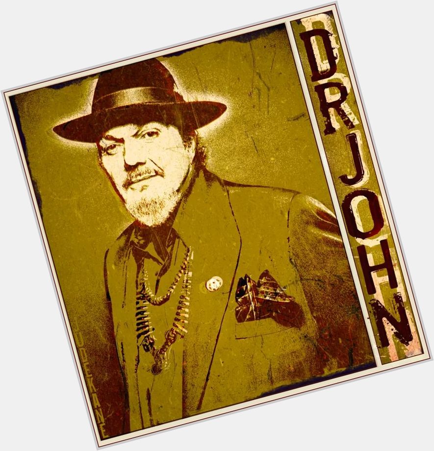 Happy birthday Dr. John Thanks for the Joy and Music ! I HOPE you have a great day 