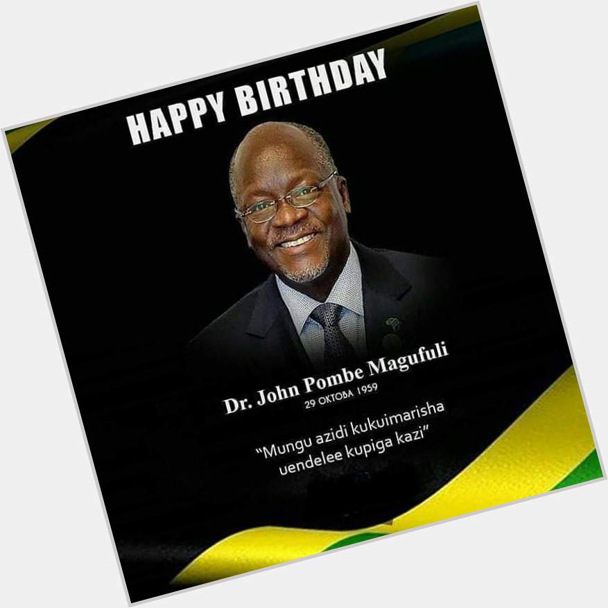 Happy birthday our President HE. Dr. John Pembe Joseph Magufuli 