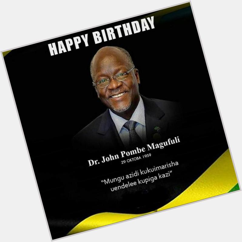 Happy Birthday Dr John Pombe Magufuli...The President of the United Republic of Tanzania ......       