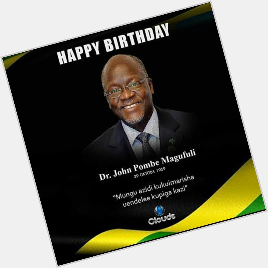 Happy birthday Comrade Dr. John Pombe Joseph Magufuli  President of the United republic of Tanzania. 