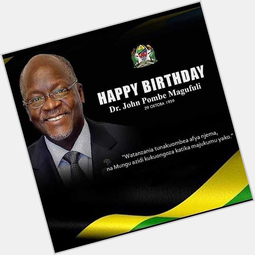 Happy birthday to you Dr. John Pombe Mangufuli God bless you Papa from Kenya to Tanzania 