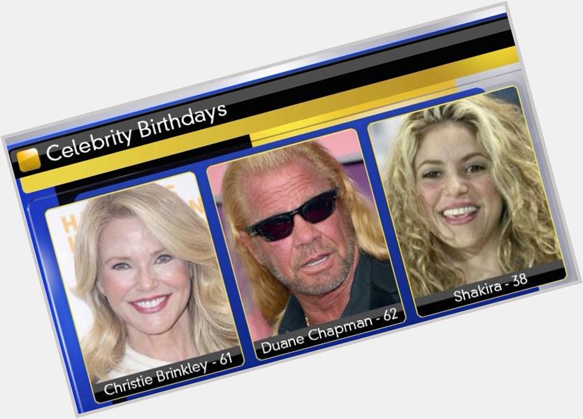 Happy Birthday! 

Today Christie Brinkley is 61, Duane Chapman is 62 and Shakira is 38. 