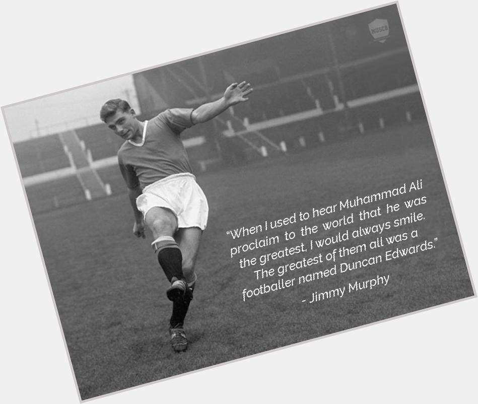 Sir Bobby: He was the best player I ever saw, or am likely to see in my life.

Happy birthday Duncan Edwards. 