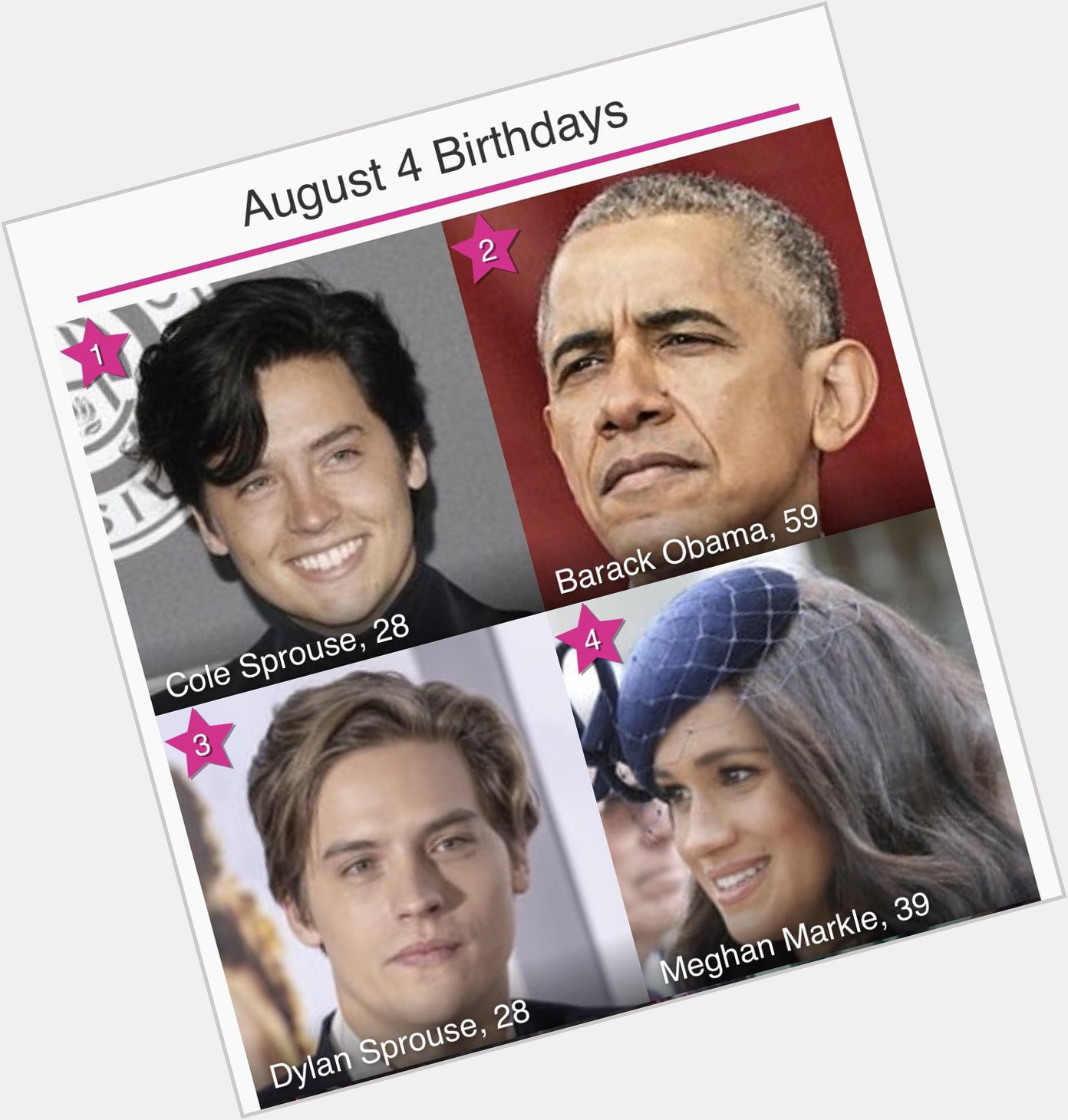 Happy birthday to Cole Sprouse, Barack Obama, Dylan Sprouse, and Meghan Markle in that order! 